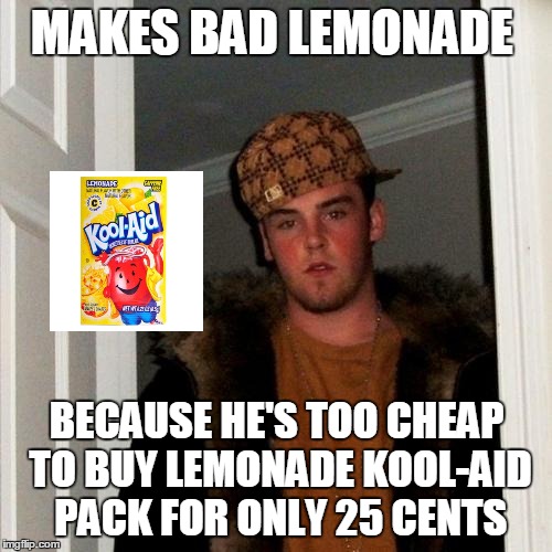 MAKES BAD LEMONADE BECAUSE HE'S TOO CHEAP TO BUY LEMONADE KOOL-AID PACK FOR ONLY 25 CENTS | made w/ Imgflip meme maker