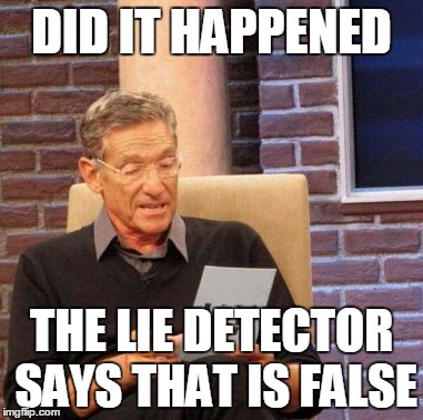 Maury Lie Detector Meme | DID IT HAPPENED THE LIE DETECTOR SAYS THAT IS FALSE | image tagged in memes,maury lie detector | made w/ Imgflip meme maker
