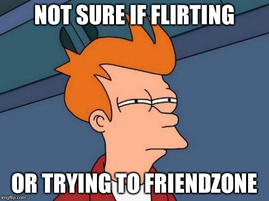 Futurama Fry | NOT SURE IF FLIRTING OR TRYING TO FRIENDZONE | image tagged in memes,futurama fry | made w/ Imgflip meme maker
