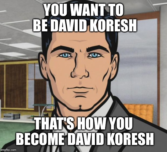 Archer Meme | YOU WANT TO BE DAVID KORESH THAT'S HOW YOU BECOME DAVID KORESH | image tagged in memes,archer | made w/ Imgflip meme maker