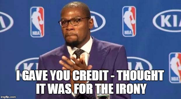You The Real MVP Meme | I GAVE YOU CREDIT - THOUGHT IT WAS FOR THE IRONY | image tagged in memes,you the real mvp | made w/ Imgflip meme maker