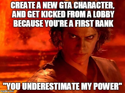 You Underestimate My Power | CREATE A NEW GTA CHARACTER, AND GET KICKED FROM A LOBBY BECAUSE YOU'RE A FIRST RANK ''YOU UNDERESTIMATE MY POWER'' | image tagged in memes,you underestimate my power | made w/ Imgflip meme maker