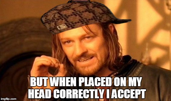 One Does Not Simply Meme | BUT WHEN PLACED ON MY HEAD CORRECTLY I ACCEPT | image tagged in memes,one does not simply,scumbag | made w/ Imgflip meme maker