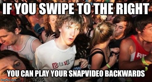 Snap! | IF YOU SWIPE TO THE RIGHT YOU CAN PLAY YOUR SNAPVIDEO BACKWARDS | image tagged in memes,sudden clarity clarence,snapchat,vines | made w/ Imgflip meme maker