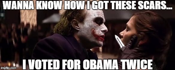 joker scars | WANNA KNOW HOW I GOT THESE SCARS... I VOTED FOR OBAMA TWICE | image tagged in joker scars,obama,vote | made w/ Imgflip meme maker