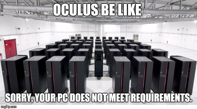 Oculus PC | OCULUS BE LIKE SORRY, YOUR PC DOES NOT MEET REQUIREMENTS. | image tagged in first world problems,memes | made w/ Imgflip meme maker