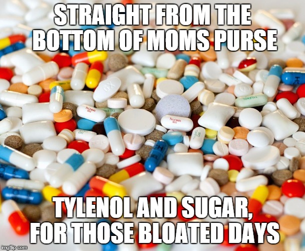 It's not as hardcore as you think | STRAIGHT FROM THE BOTTOM OF MOMS PURSE TYLENOL AND SUGAR, FOR THOSE BLOATED DAYS | image tagged in pills,lame | made w/ Imgflip meme maker