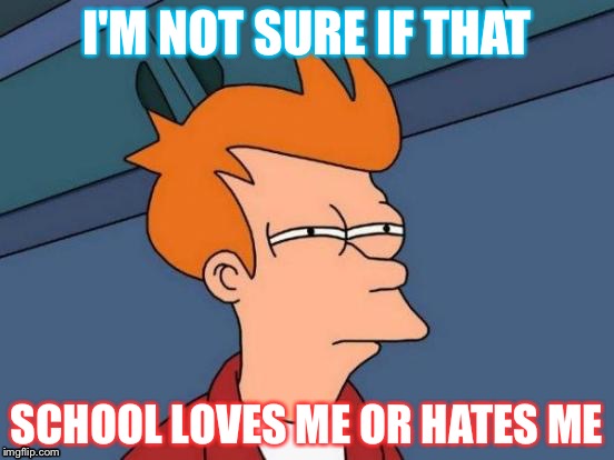 Futurama Fry Meme | I'M NOT SURE IF THAT SCHOOL LOVES ME OR HATES ME | image tagged in memes,futurama fry | made w/ Imgflip meme maker