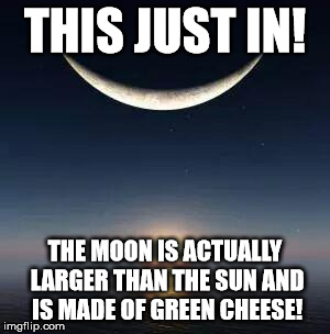 Sun-moon | THIS JUST IN! THE MOON IS ACTUALLY LARGER THAN THE SUN AND IS MADE OF GREEN CHEESE! | image tagged in sun-moon | made w/ Imgflip meme maker