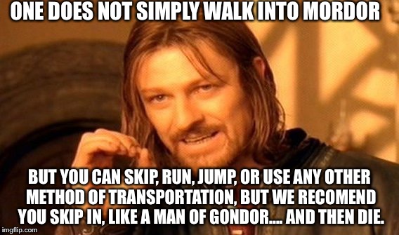 One Does Not Simply Meme | ONE DOES NOT SIMPLY WALK INTO MORDOR BUT YOU CAN SKIP, RUN, JUMP, OR USE ANY OTHER METHOD OF TRANSPORTATION, BUT WE RECOMEND YOU SKIP IN, LI | image tagged in memes,one does not simply | made w/ Imgflip meme maker