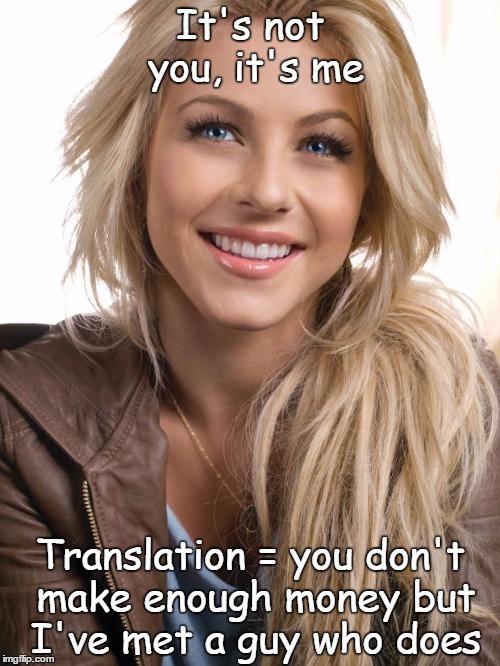 A woman has wants and needs | It's not you, it's me Translation = you don't make enough money but I've met a guy who does | image tagged in memes,oblivious hot girl | made w/ Imgflip meme maker