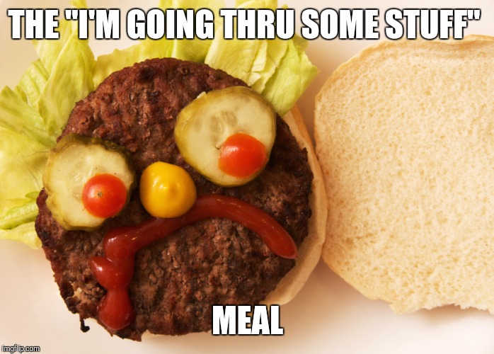 THE "I'M GOING THRU SOME STUFF" MEAL | made w/ Imgflip meme maker