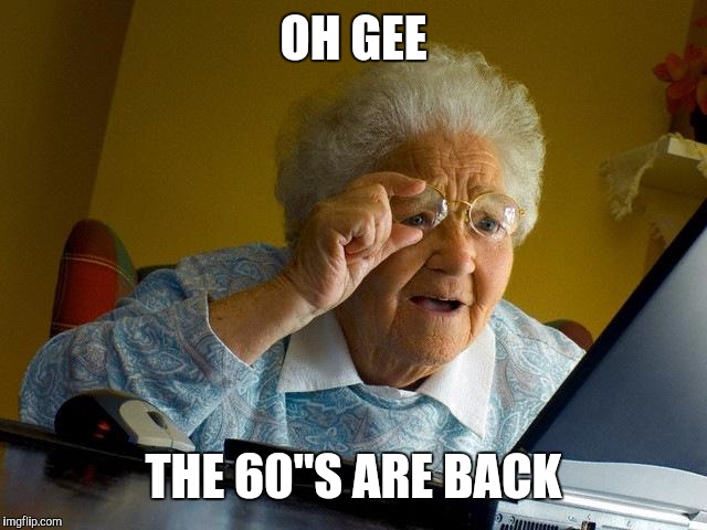 Grandma Finds The Internet Meme | OH GEE THE 60"S ARE BACK | image tagged in memes,grandma finds the internet | made w/ Imgflip meme maker