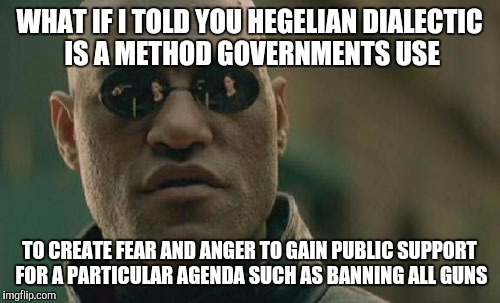 Problem reaction solution | WHAT IF I TOLD YOU HEGELIAN DIALECTIC IS A METHOD GOVERNMENTS USE TO CREATE FEAR AND ANGER TO GAIN PUBLIC SUPPORT FOR A PARTICULAR AGENDA SU | image tagged in memes,matrix morpheus | made w/ Imgflip meme maker
