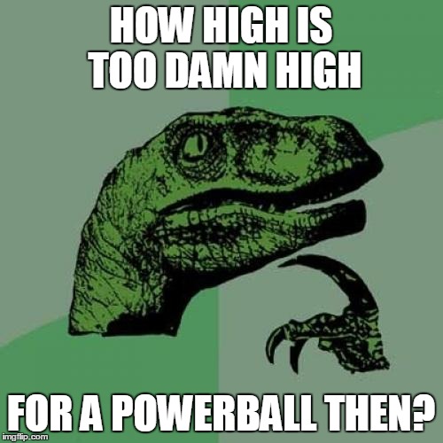 Philosoraptor Meme | HOW HIGH IS TOO DAMN HIGH FOR A POWERBALL THEN? | image tagged in memes,philosoraptor | made w/ Imgflip meme maker