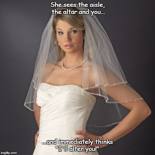 You don't see the express train until after it runs you down | She sees the aisle, the altar and you... ...and immediately thinks "I'll alter you!" | image tagged in bridezilla | made w/ Imgflip meme maker