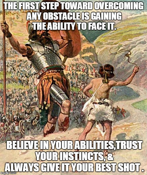 David and Goliath | THE FIRST STEP TOWARD OVERCOMING ANY OBSTACLE IS GAINING THE ABILITY TO FACE IT. BELIEVE IN YOUR ABILITIES,TRUST YOUR INSTINCTS, & ALWAYS GI | image tagged in david and goliath | made w/ Imgflip meme maker