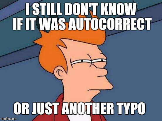 Futurama Fry Meme | I STILL DON'T KNOW IF IT WAS AUTOCORRECT OR JUST ANOTHER TYPO | image tagged in memes,futurama fry | made w/ Imgflip meme maker