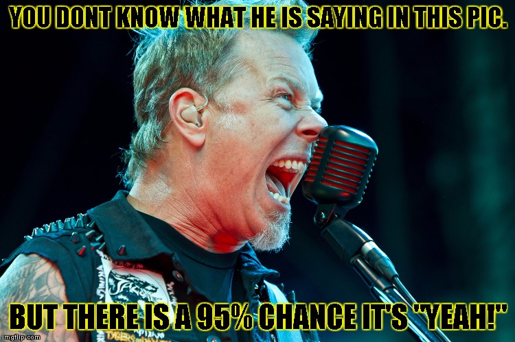 YOU DONT KNOW WHAT HE IS SAYING IN THIS PIC. BUT THERE IS A 95% CHANCE IT'S "YEAH!" | image tagged in james says yeah | made w/ Imgflip meme maker