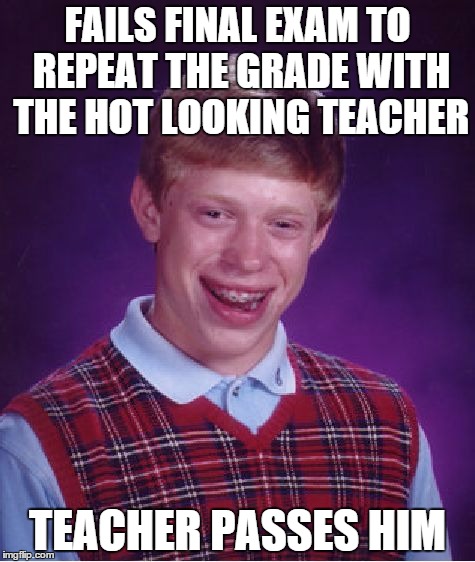 Even when he fails...he passes | FAILS FINAL EXAM TO REPEAT THE GRADE WITH THE HOT LOOKING TEACHER TEACHER PASSES HIM | image tagged in memes,bad luck brian | made w/ Imgflip meme maker