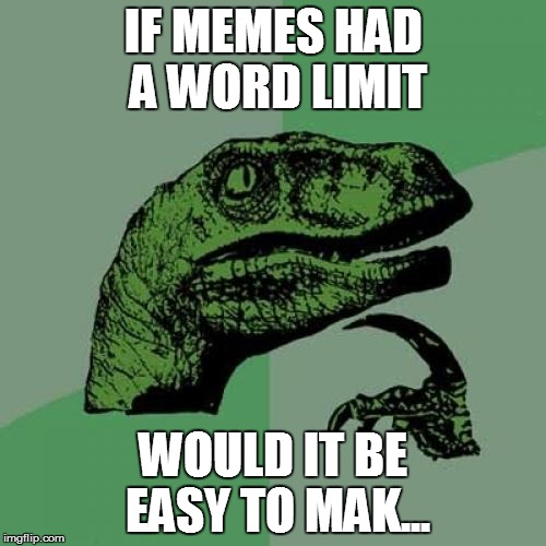 Word Limit | IF MEMES HAD A WORD LIMIT WOULD IT BE EASY TO MAK... | image tagged in memes,philosoraptor | made w/ Imgflip meme maker