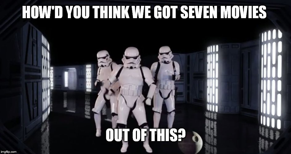 Dancing Stormtroopers | HOW'D YOU THINK WE GOT SEVEN MOVIES OUT OF THIS? | image tagged in dancing stormtroopers | made w/ Imgflip meme maker