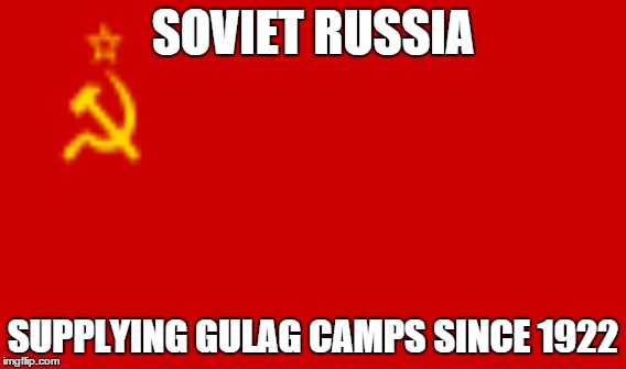 SOVIET RUSSIA SUPPLYING GULAG CAMPS SINCE 1922 | image tagged in soviet russia,soviet union,gulag | made w/ Imgflip meme maker