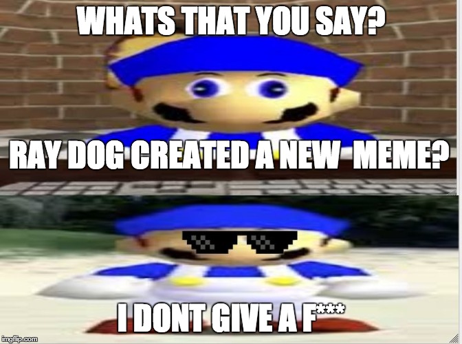 WHATS THAT YOU SAY? I DONT GIVE A F*** RAY DOG CREATED A NEW  MEME? | image tagged in ray dog no more | made w/ Imgflip meme maker
