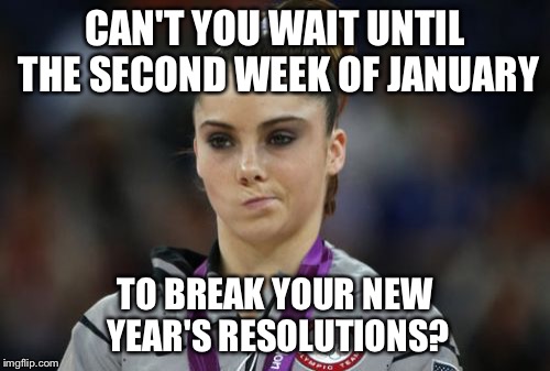 Not Impressed | CAN'T YOU WAIT UNTIL THE SECOND WEEK OF JANUARY TO BREAK YOUR NEW YEAR'S RESOLUTIONS? | image tagged in memes,mckayla maroney not impressed | made w/ Imgflip meme maker