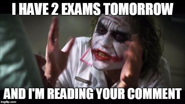 And everybody loses their minds Meme | I HAVE 2 EXAMS TOMORROW AND I'M READING YOUR COMMENT | image tagged in memes,and everybody loses their minds | made w/ Imgflip meme maker