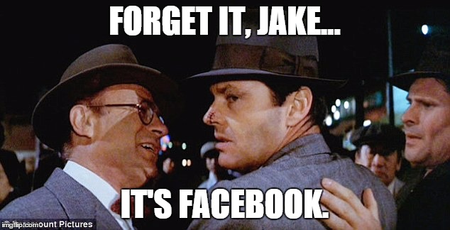 FORGET IT, JAKE... IT'S FACEBOOK. | image tagged in jack nicholson,chinatown,facebook,political meme,argument ender,disengaging | made w/ Imgflip meme maker