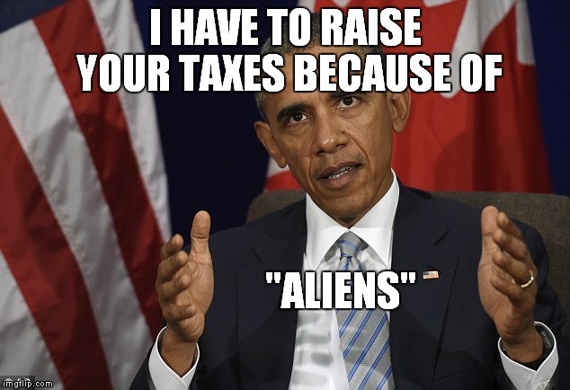 I HAVE TO RAISE YOUR TAXES BECAUSE OF "ALIENS" | made w/ Imgflip meme maker