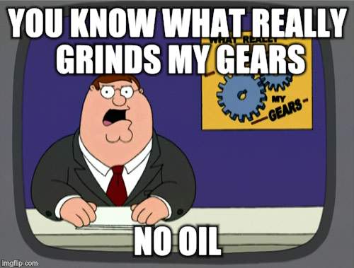 Peter Griffin News Meme | YOU KNOW WHAT REALLY GRINDS MY GEARS NO OIL | image tagged in memes,peter griffin news | made w/ Imgflip meme maker