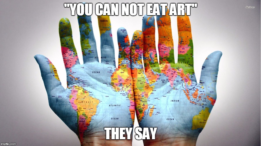 "YOU CAN NOT EAT ART" THEY SAY | image tagged in art,hands,work | made w/ Imgflip meme maker