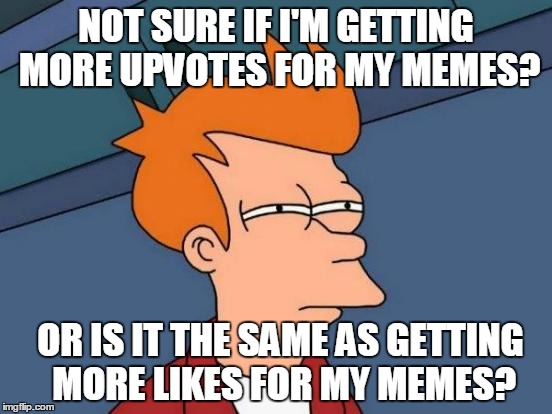 Futurama Fry | NOT SURE IF I'M GETTING MORE UPVOTES FOR MY MEMES? OR IS IT THE SAME AS GETTING MORE LIKES FOR MY MEMES? | image tagged in memes,futurama fry | made w/ Imgflip meme maker