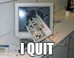 internet rage quit | I QUIT | image tagged in internet rage quit | made w/ Imgflip meme maker