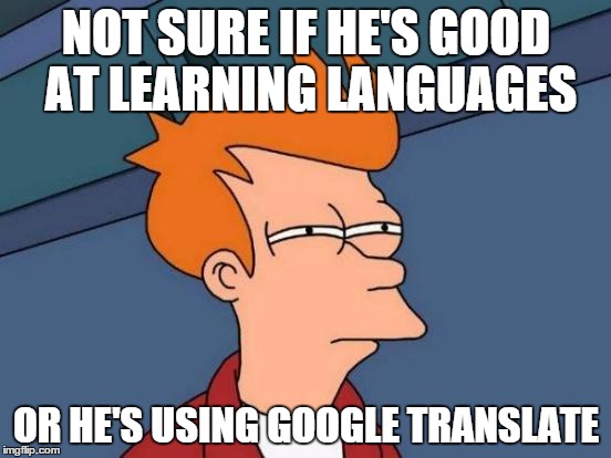 How my Spanish teacher must feel | NOT SURE IF HE'S GOOD AT LEARNING LANGUAGES OR HE'S USING GOOGLE TRANSLATE | image tagged in memes,futurama fry | made w/ Imgflip meme maker