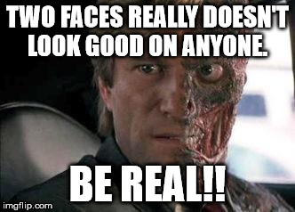 Got a problem with two faces?  | TWO FACES REALLY DOESN'T LOOK GOOD ON ANYONE. BE REAL!! | image tagged in got a problem with two faces | made w/ Imgflip meme maker