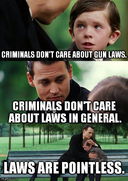 Finding Neverland Meme | CRIMINALS DON'T CARE ABOUT GUN LAWS. CRIMINALS DON'T CARE ABOUT LAWS IN GENERAL. LAWS ARE POINTLESS. | image tagged in memes,finding neverland | made w/ Imgflip meme maker