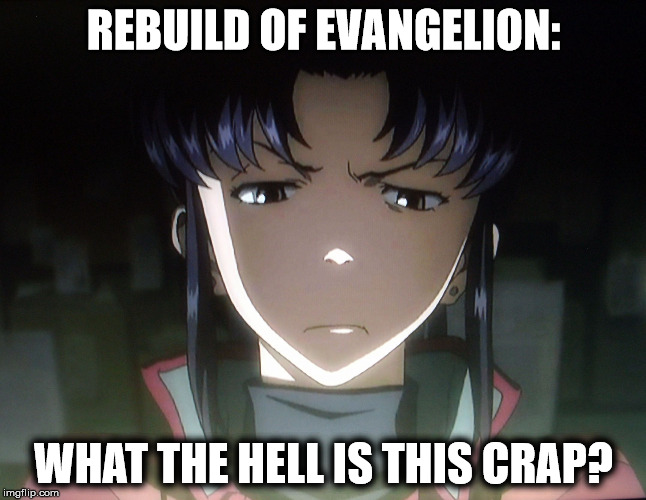 Rebuild of Evangelion: | REBUILD OF EVANGELION: WHAT THE HELL IS THIS CRAP? | image tagged in annoyed misato,neon genesis evangelion,rebuild of evangelion,anime,meme,bad movies | made w/ Imgflip meme maker