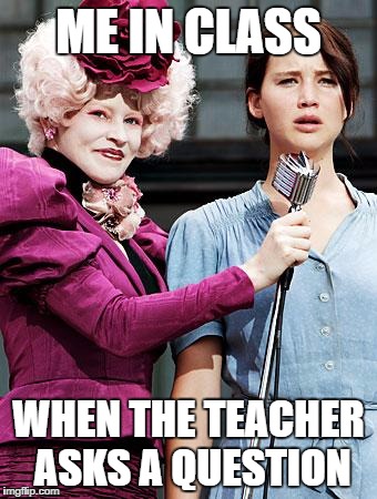 True story | ME IN CLASS WHEN THE TEACHER ASKS A QUESTION | image tagged in hunger games | made w/ Imgflip meme maker