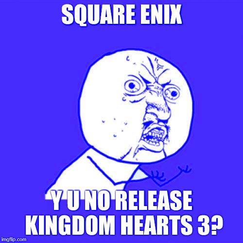 Y U No | SQUARE ENIX Y U NO RELEASE KINGDOM HEARTS 3? | image tagged in memes,y u no | made w/ Imgflip meme maker