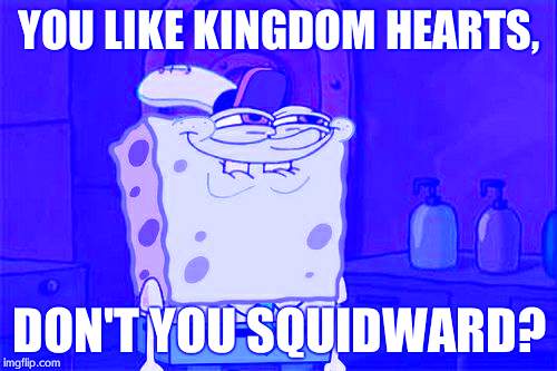 Don't You Squidward Meme | YOU LIKE KINGDOM HEARTS, DON'T YOU SQUIDWARD? | image tagged in memes,dont you squidward | made w/ Imgflip meme maker