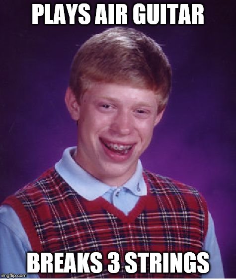 Bad Luck Brian Meme | PLAYS AIR GUITAR BREAKS 3 STRINGS | image tagged in memes,bad luck brian | made w/ Imgflip meme maker