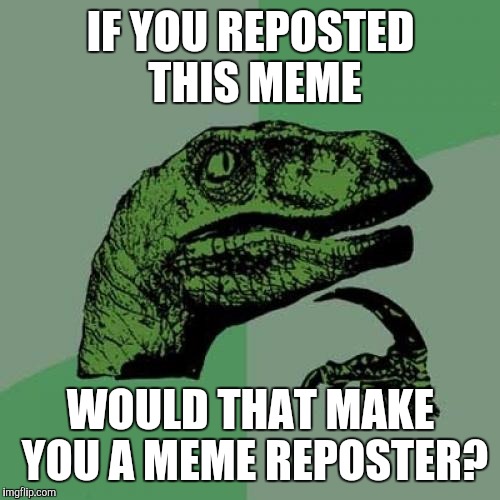 Philosoraptor Meme | IF YOU REPOSTED THIS MEME WOULD THAT MAKE YOU A MEME REPOSTER? | image tagged in memes,philosoraptor | made w/ Imgflip meme maker