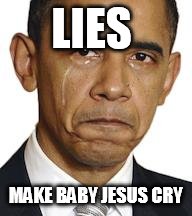 Obama crying | LIES MAKE BABY JESUS CRY | image tagged in obama crying | made w/ Imgflip meme maker