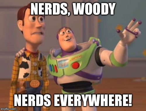 X, X Everywhere Meme | NERDS, WOODY NERDS EVERYWHERE! | image tagged in memes,x x everywhere | made w/ Imgflip meme maker