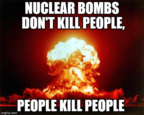 Conservative Logic | NUCLEAR BOMBS DON'T KILL PEOPLE, PEOPLE KILL PEOPLE | image tagged in memes,nuclear explosion | made w/ Imgflip meme maker