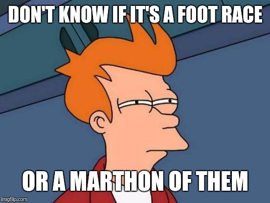 Futurama Fry Meme | DON'T KNOW IF IT'S A FOOT RACE OR A MARTHON OF THEM | image tagged in memes,futurama fry | made w/ Imgflip meme maker