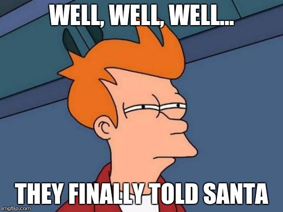 Futurama Fry Meme | WELL, WELL, WELL... THEY FINALLY TOLD SANTA | image tagged in memes,futurama fry | made w/ Imgflip meme maker